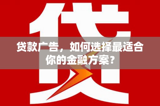蒙阴贷款广告，如何选择最适合你的金融方案？
