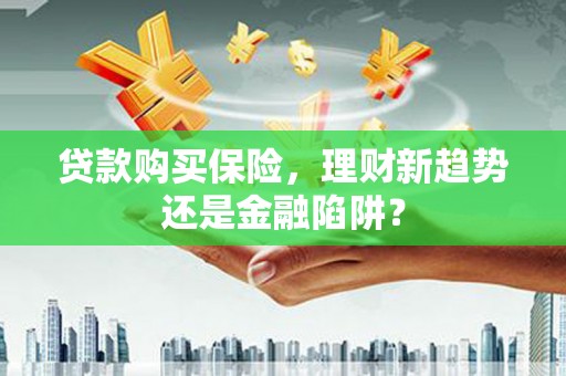 蒙阴贷款购买保险，理财新趋势还是金融陷阱？