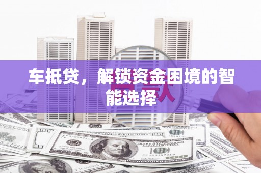 蒙阴车抵贷，解锁资金困境的智能选择
