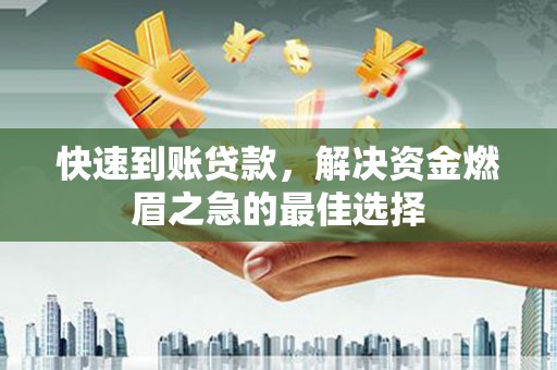 蒙阴快速到账贷款，解决资金燃眉之急的最佳选择