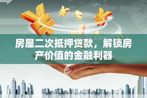 蒙阴房屋二次抵押贷款，解锁房产价值的金融利器