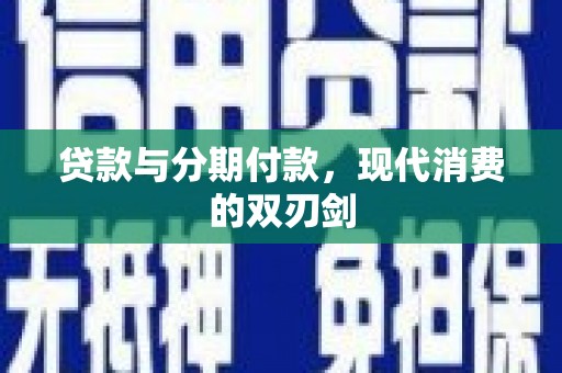 蒙阴贷款与分期付款，现代消费的双刃剑