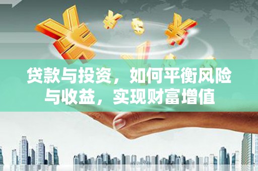 蒙阴贷款与投资，如何平衡风险与收益，实现财富增值