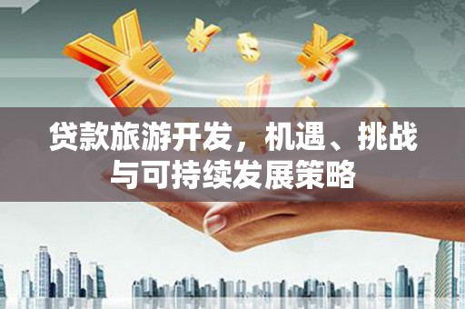蒙阴贷款旅游开发，机遇、挑战与可持续发展策略