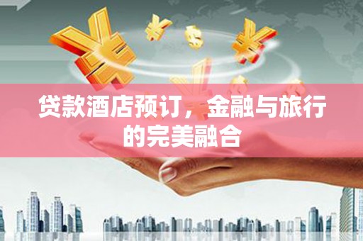 蒙阴贷款酒店预订，金融与旅行的完美融合