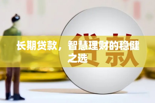 蒙阴长期贷款，智慧理财的稳健之选