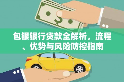 蒙阴包银银行贷款全解析，流程、优势与风险防控指南