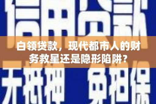 蒙阴白领贷款，现代都市人的财务救星还是隐形陷阱？