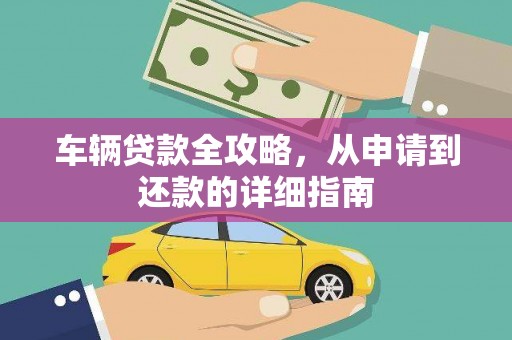 蒙阴车辆贷款全攻略，从申请到还款的详细指南