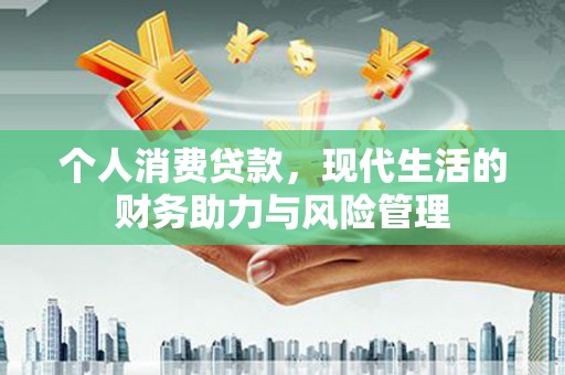 蒙阴个人消费贷款,现代生活的财务助力与风险管理 蒙阴个人消费贷款,现代生活的财务助力与风险管理