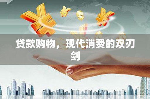 蒙阴贷款购物，现代消费的双刃剑