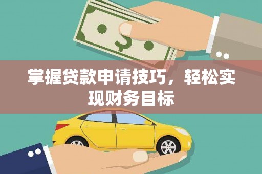 蒙阴掌握贷款申请技巧，轻松实现财务目标