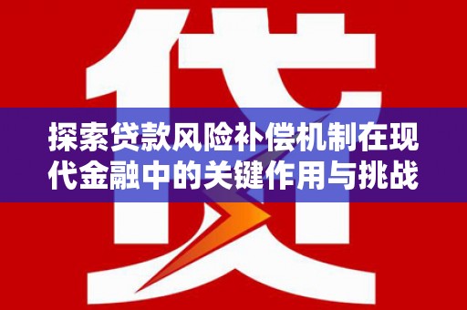 蒙阴探索贷款风险补偿机制在现代金融中的关键作用与挑战