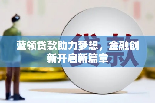 蒙阴蓝领贷款助力梦想，金融创新开启新篇章