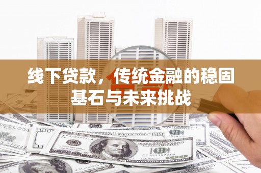 蒙阴线下贷款，传统金融的稳固基石与未来挑战