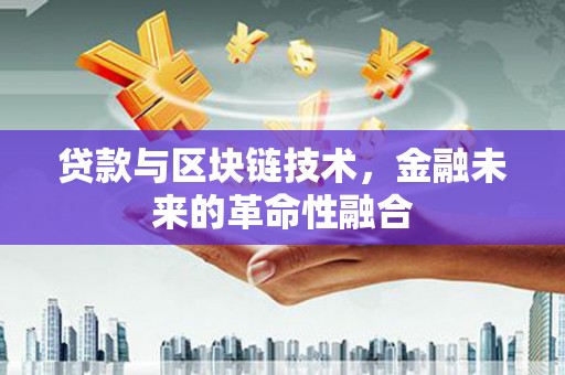 蒙阴贷款与区块链技术，金融未来的革命性融合
