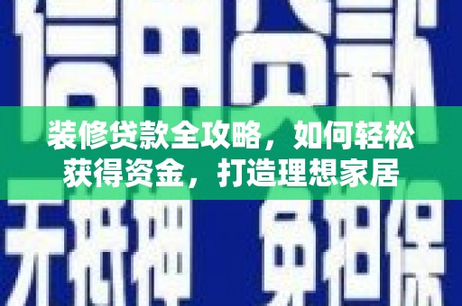 蒙阴装修贷款全攻略，如何轻松获得资金，打造理想家居