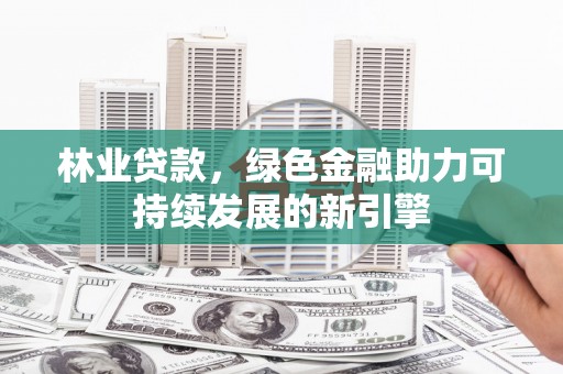 蒙阴林业贷款，绿色金融助力可持续发展的新引擎