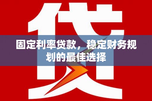 蒙阴固定利率贷款，稳定财务规划的最佳选择