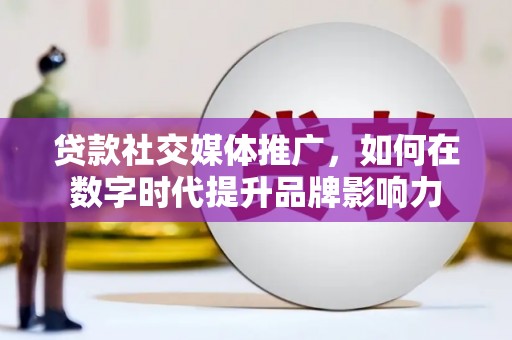蒙阴贷款社交媒体推广，如何在数字时代提升品牌影响力