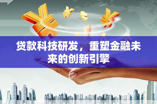 蒙阴贷款科技研发，重塑金融未来的创新引擎