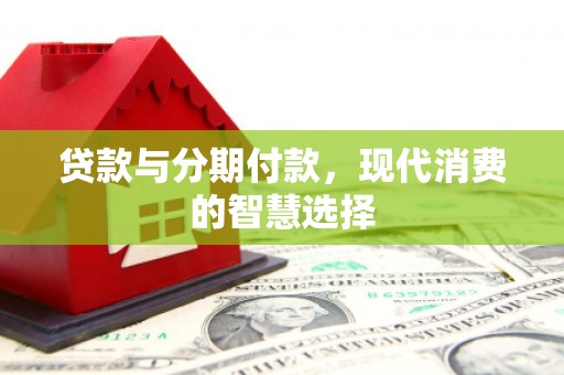 蒙阴贷款与分期付款，现代消费的智慧选择