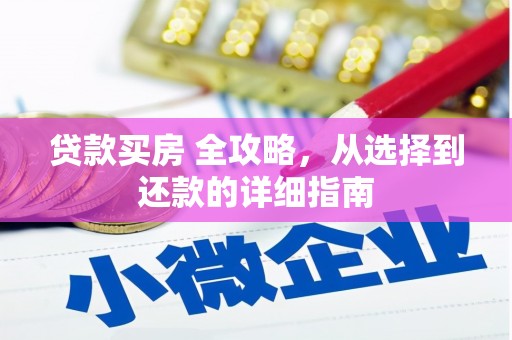 蒙阴贷款买房 全攻略，从选择到还款的详细指南