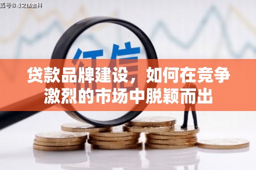 蒙阴贷款品牌建设，如何在竞争激烈的市场中脱颖而出