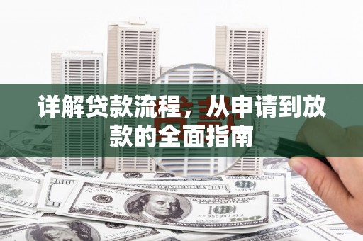 蒙阴详解贷款流程,从申请到放款的全面指南 蒙阴详解贷款流程,从申请到放款的全面指南