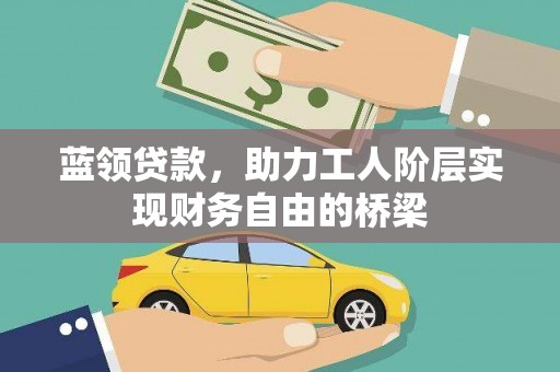 蒙阴蓝领贷款，助力工人阶层实现财务自由的桥梁
