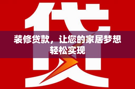 蒙阴装修贷款，让您的家居梦想轻松实现