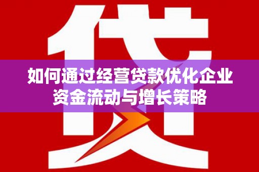 蒙阴如何通过经营贷款优化企业资金流动与增长策略