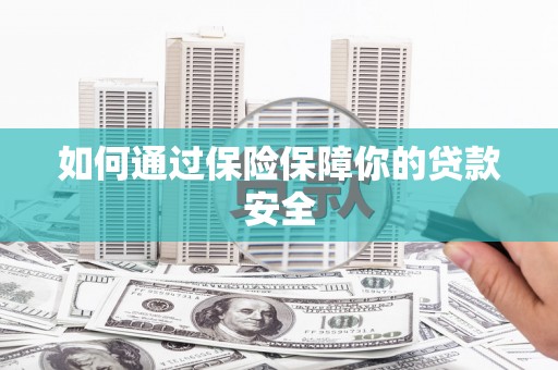蒙阴如何通过保险保障你的贷款安全