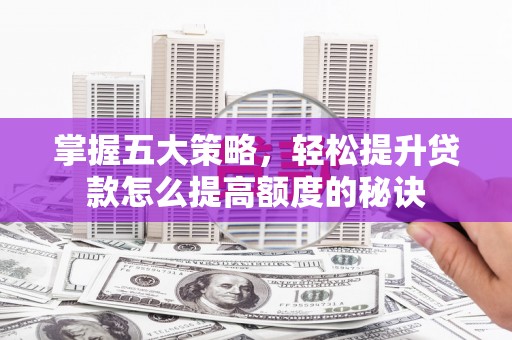 蒙阴掌握五大策略，轻松提升贷款怎么提高额度的秘诀
