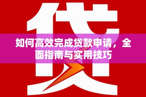 蒙阴如何高效完成贷款申请，全面指南与实用技巧