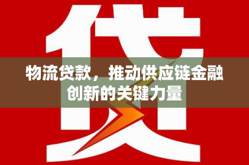 蒙阴物流贷款，推动供应链金融创新的关键力量