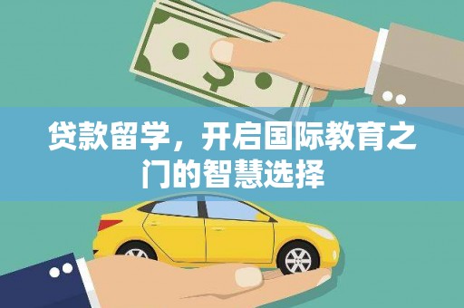蒙阴贷款留学，开启国际教育之门的智慧选择