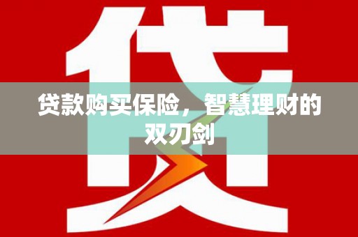 蒙阴贷款购买保险，智慧理财的双刃剑