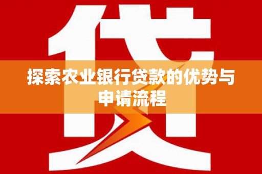 蒙阴探索农业银行贷款的优势与申请流程