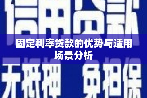 蒙阴固定利率贷款的优势与适用场景分析