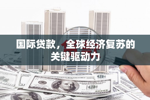 蒙阴国际贷款，全球经济复苏的关键驱动力