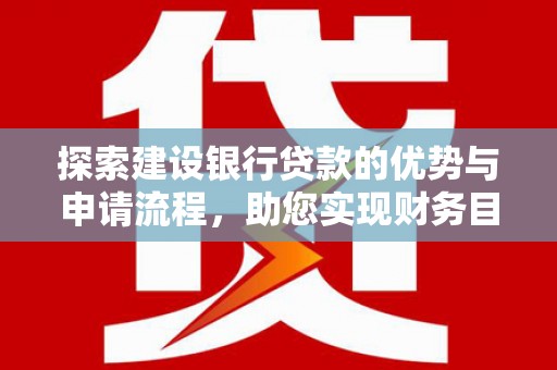 蒙阴探索建设银行贷款的优势与申请流程，助您实现财务目标
