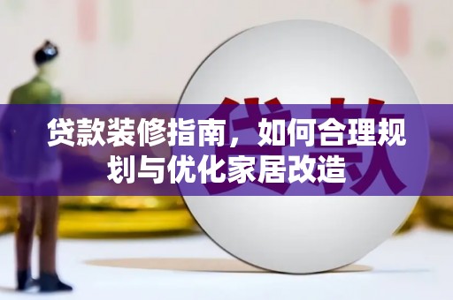蒙阴贷款装修指南，如何合理规划与优化家居改造