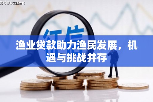 蒙阴渔业贷款助力渔民发展，机遇与挑战并存