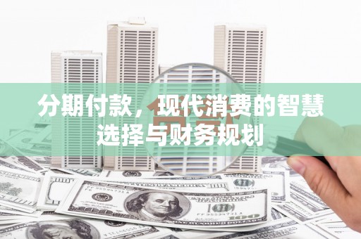 蒙阴分期付款，现代消费的智慧选择与财务规划