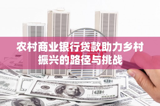 蒙阴农村商业银行贷款助力乡村振兴的路径与挑战