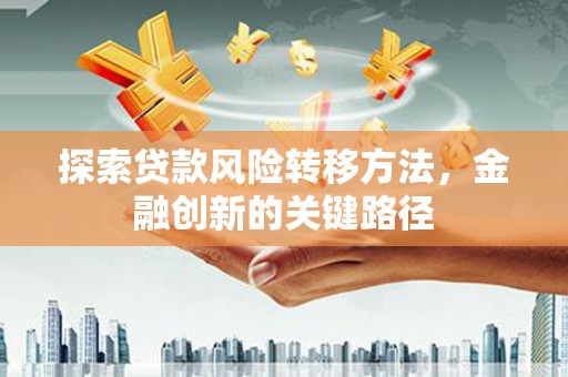 蒙阴探索贷款风险转移方法，金融创新的关键路径