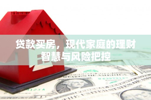 蒙阴贷款买房，现代家庭的理财智慧与风险把控