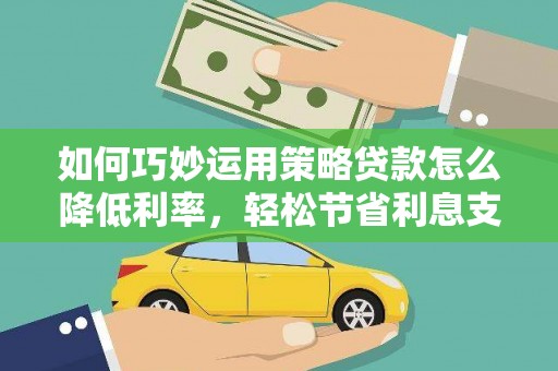 蒙阴如何巧妙运用策略贷款怎么降低利率，轻松节省利息支出