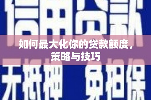 蒙阴如何最大化你的贷款额度，策略与技巧